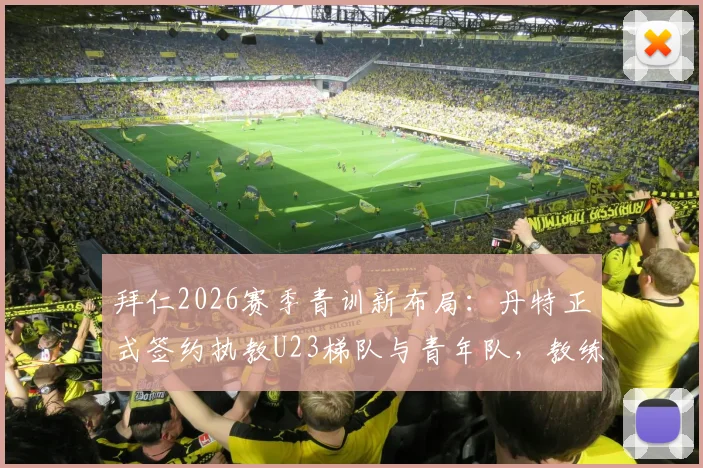 拜仁2026赛季青训新布局:丹特正式签约执教U23梯队与青年队,教练团队调整细节与未来计划一览