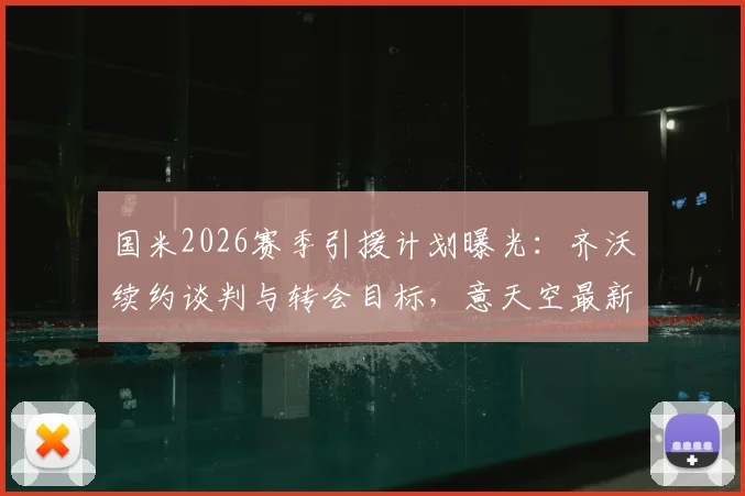 国米2026赛季引援计划曝光：齐沃续约谈判与转会目标，意天空最新会面细节解读