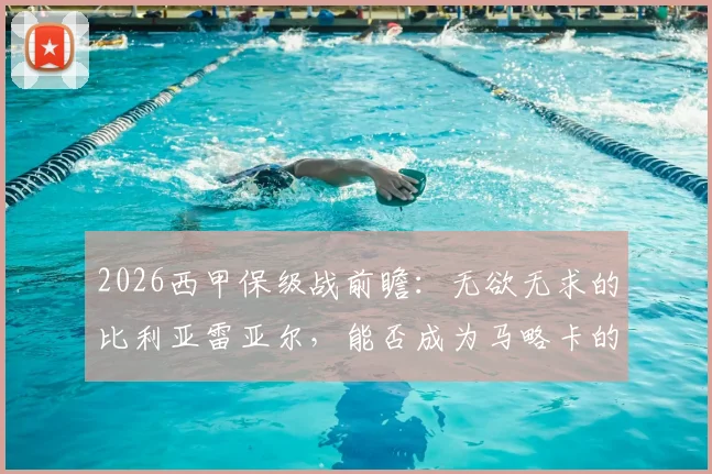 2026西甲保级战前瞻：无欲无求的比利亚雷亚尔，能否成为马略卡的“送分童子”？关键数据深度解读