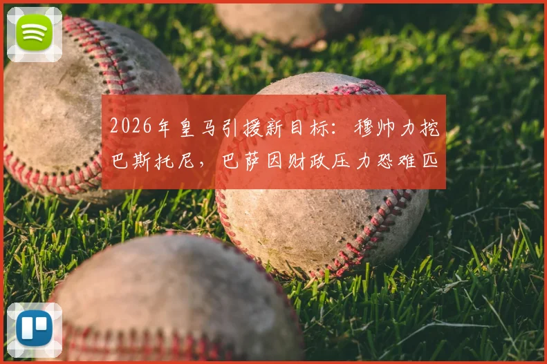 2026年皇马引援新目标：穆帅力挖巴斯托尼，巴萨因财政压力恐难匹配报价