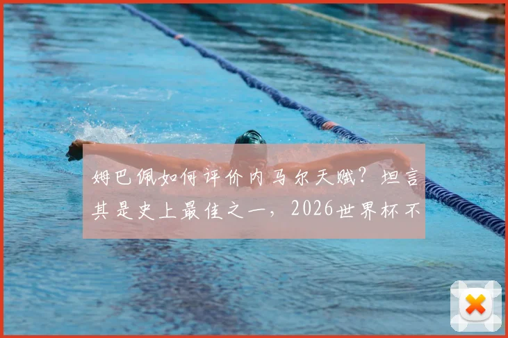 姆巴佩如何评价内马尔天赋?坦言其是史上最佳之一,2026世界杯不可或缺