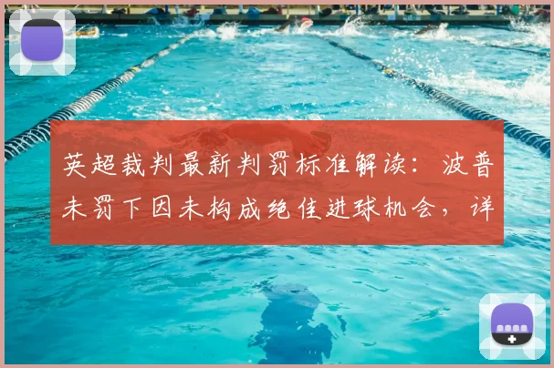 英超裁判最新判罚标准解读：波普未罚下因未构成绝佳进球机会，详解规则与VAR回放分析