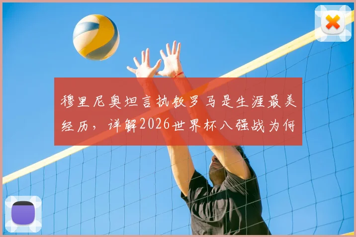 穆里尼奥坦言执教罗马是生涯最美经历，详解2026世界杯八强战为何是真正竞技开端