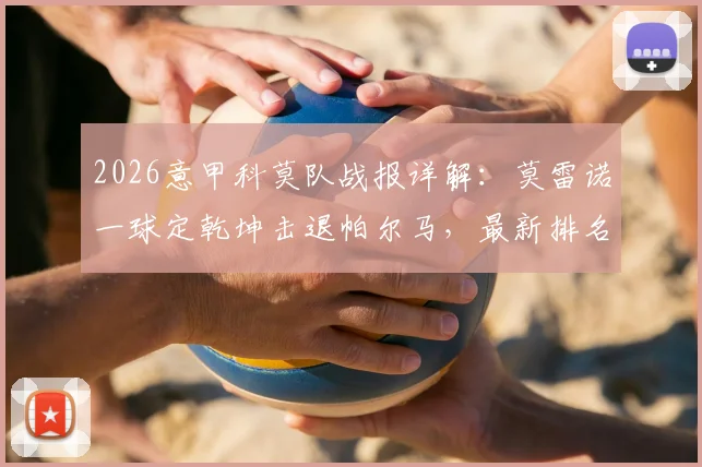 2026意甲科莫队战报详解：莫雷诺一球定乾坤击退帕尔马，最新排名飙升第五引热议