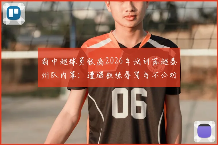 前中超球员张禹2026年试训苏超泰州队内幕:遭遇教练辱骂与不公对待全过程回顾