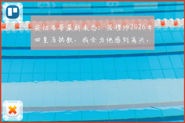 安切洛蒂最新表态:若穆帅2026年回皇马执教,我会为他感到高兴,深度剖析皇马未来帅位变动