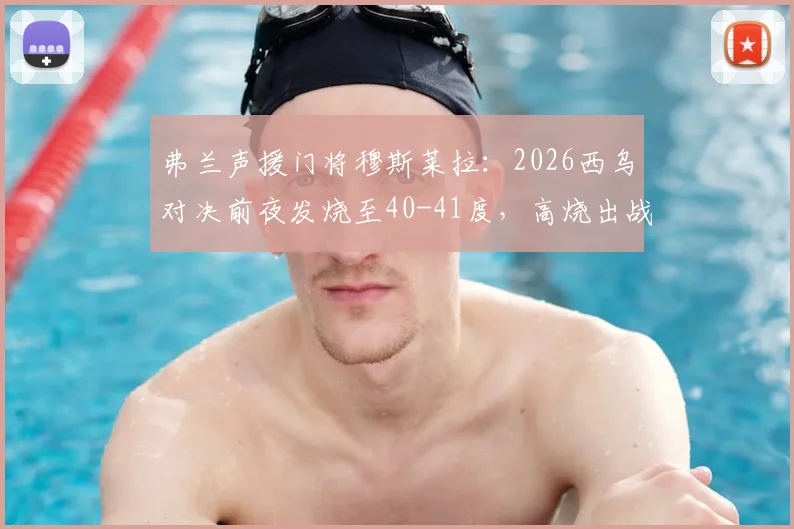 弗兰声援门将穆斯莱拉:2026西乌对决前夜发烧至40-41度,高烧出战引热议