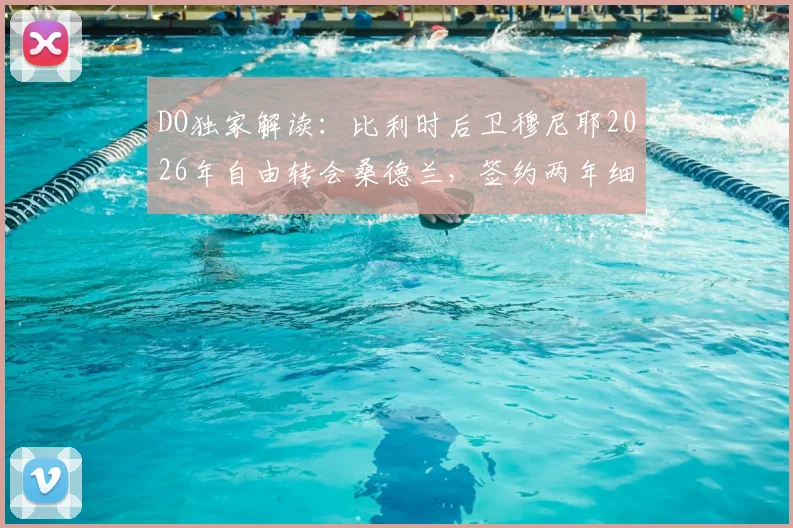 DO独家解读：比利时后卫穆尼耶2026年自由转会桑德兰，签约两年细节曝光